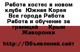 Работа хостес в новом клубе, Южная Корея  - Все города Работа » Работа и обучение за границей   . Крым,Жаворонки